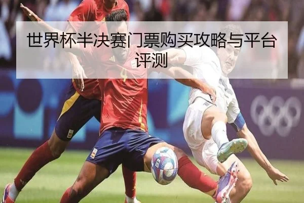 世界杯半决赛门票购买攻略与平台评测