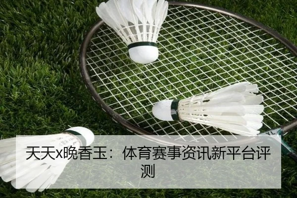 天天x晚香玉：体育赛事资讯新平台评测
