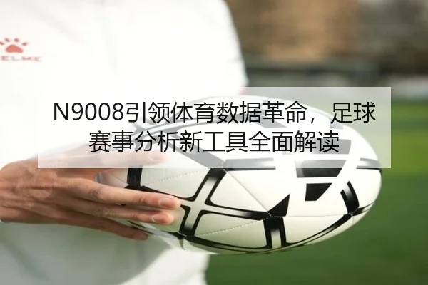 N9008引领体育数据革命，足球赛事分析新工具全面解读