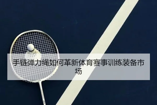 手链弹力绳如何革新体育赛事训练装备市场
