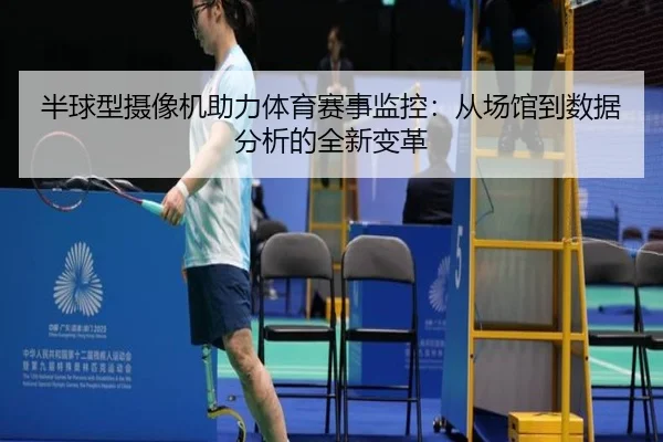 半球型摄像机助力体育赛事监控：从场馆到数据分析的全新变革
