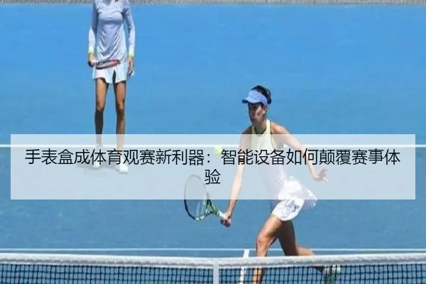 手表盒成体育观赛新利器：智能设备如何颠覆赛事体验