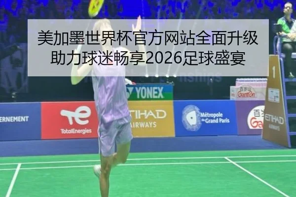 美加墨世界杯官方网站全面升级 助力球迷畅享2026足球盛宴