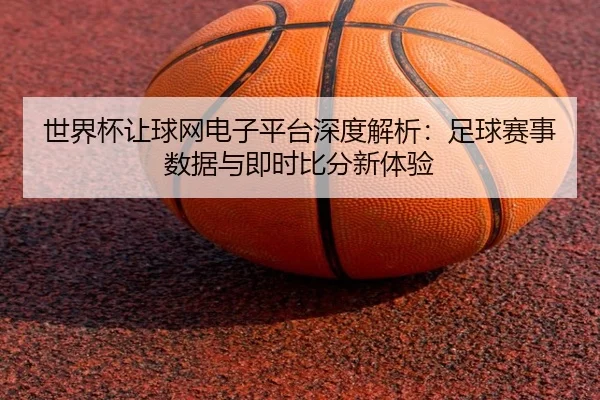 世界杯让球网电子平台深度解析：足球赛事数据与即时比分新体验